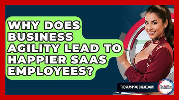 Why Does Business Agility Lead To Happier SaaS Employees? - The SaaS Pros Breakdown