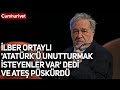 İlber Ortaylı, 'Atatürk'ü unutturmak isteyenler var' dedi ve ateş püskürdü