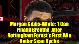Morgan Gibbs-White: 'I Can Finally Breathe' After Nottingham Forest's First Win Under Sean Dyche