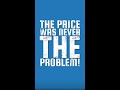 THE PRICE WAS NEVER THE PROBLEM!