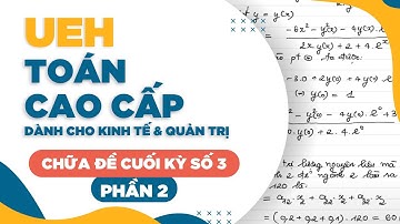 UEH - TOÁN CAO CẤP DÀNH CHO KINH TẾ VÀ QUẢN TRỊ - CHỮA ĐỀ CUỐI KỲ SỐ 3 - PHẦN 2