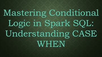 Mastering Conditional Logic in Spark SQL: Understanding CASE WHEN