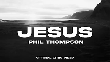 Jesus - Phil Thompson (Official Lyric Video)