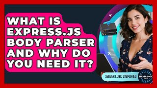 What Is Express.js Body Parser And Why Do You Need It? - Server Logic Simplified