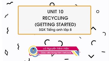Unit 10 Recycing - Getting started - Tiếng anh 8 - cô Nguyễn Minh Hiền (DỄ HIỂU NHẤT)