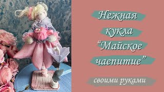 Нежная кукла &quot;Майское чаепитие&quot; своими руками.