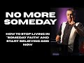 NO MORE SOMEDAY Part 7 - Say It Before You See It