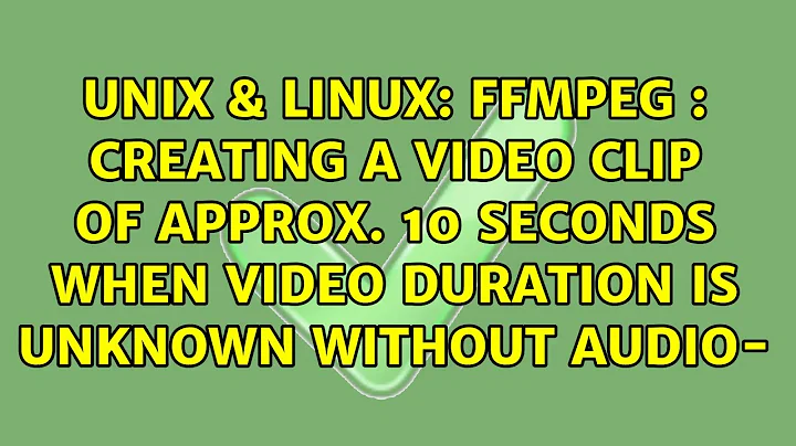 FFMpeg : Creating a video clip of approx. 10 seconds when video duration is unknown without audio-