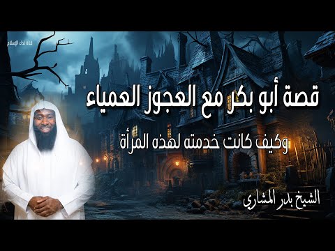 قصة أبو بكر مع العجوز العمياء وكيف كانت خدمته لهذه المرأة للشيخ بدر المشاري 