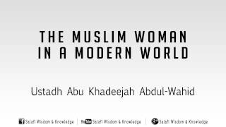 The Muslim Woman in a Modern World - Ustaadh Abu Khadeejah Abdul-Wahid