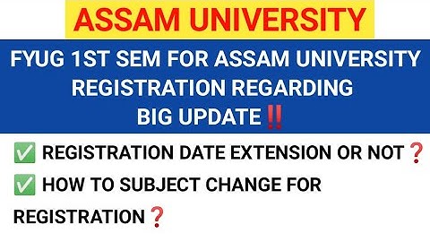 FYUG 1ST SEM FOR ASSAM UNIVERSITY REGISTRATION DATE EXTEND OR NOT & SUBJECT CHANGE REGARDING UPDATE