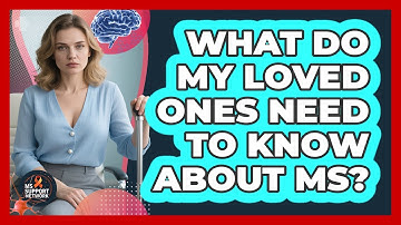What Do My Loved Ones Need To Know About MS?