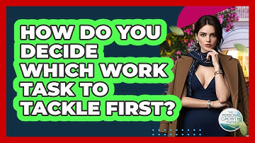 How Do You Decide Which Work Task To Tackle First? - The Personal Growth Path