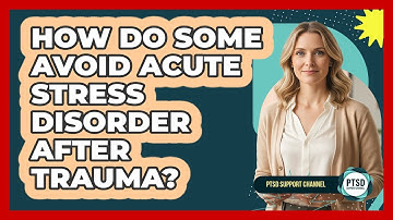 How Do Some Avoid Acute Stress Disorder After Trauma? - PTSD Support Channel