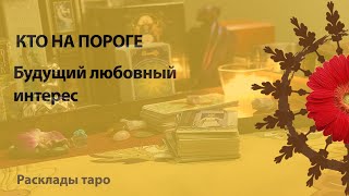 КТО НА ПОРОГЕ ИЛИ БУДУЩИЙ ЛЮБОВНЫЙ ИНТЕРЕС карты таро