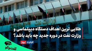 طلایی ترین اهداف دستگاه دیپلماسی و وزارت نفت در دوره جدید چه باید باشد؟