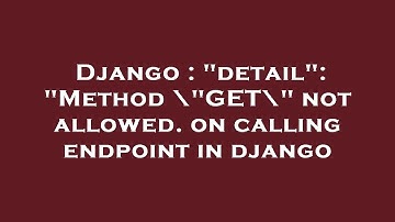 Django : "detail": "Method \"GET\" not allowed. on calling endpoint in django