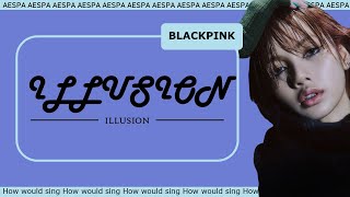 How would BLACKPINK sing 'ILLUSION' of AESPA | FMV