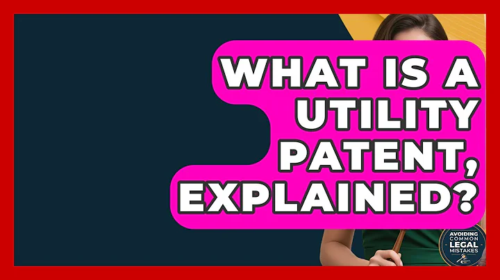 What Is A Utility Patent, Explained? - Avoiding Common Legal Mistakes