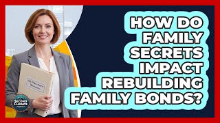 How Do Family Secrets Impact Rebuilding Family Bonds? - Second Chance Journey