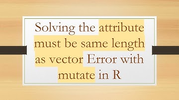 Solving the attribute must be same length as vector Error with mutate in R