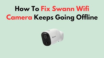 How To Fix Swann Wifi Camera Keeps Going Offline