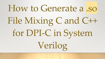 How to Generate a .so File Mixing C and C+ +  for DPI-C in System Verilog