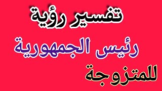 تفسير رؤية رئيس الجمهورية للمتزوجة تفسير الاحلام نور