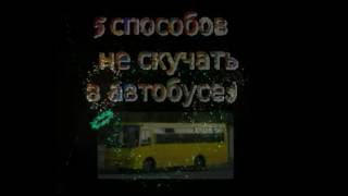 Скучно в автобусе, что делать?(Я постараюсь дать вам оригинальные идеи:), 2016-05-17T18:05:54.000Z)