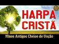 Hinos da Harpa Cristã - Hinos Antigos Cheios de Unção - Os Melhores 15