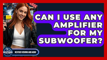 Can I Use Any Amplifier For My Subwoofer? - NextGen Viewing and Audio