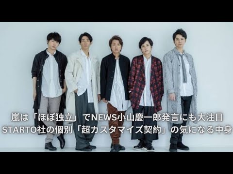 嵐は「ほぼ独立」でNEWS小山慶一郎発言にも大注目 STARTO社の個別「超カスタマイズ契約」の気になる中身