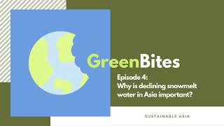 GreenBites Ep4: Why is declining snowmelt water in Asia important?