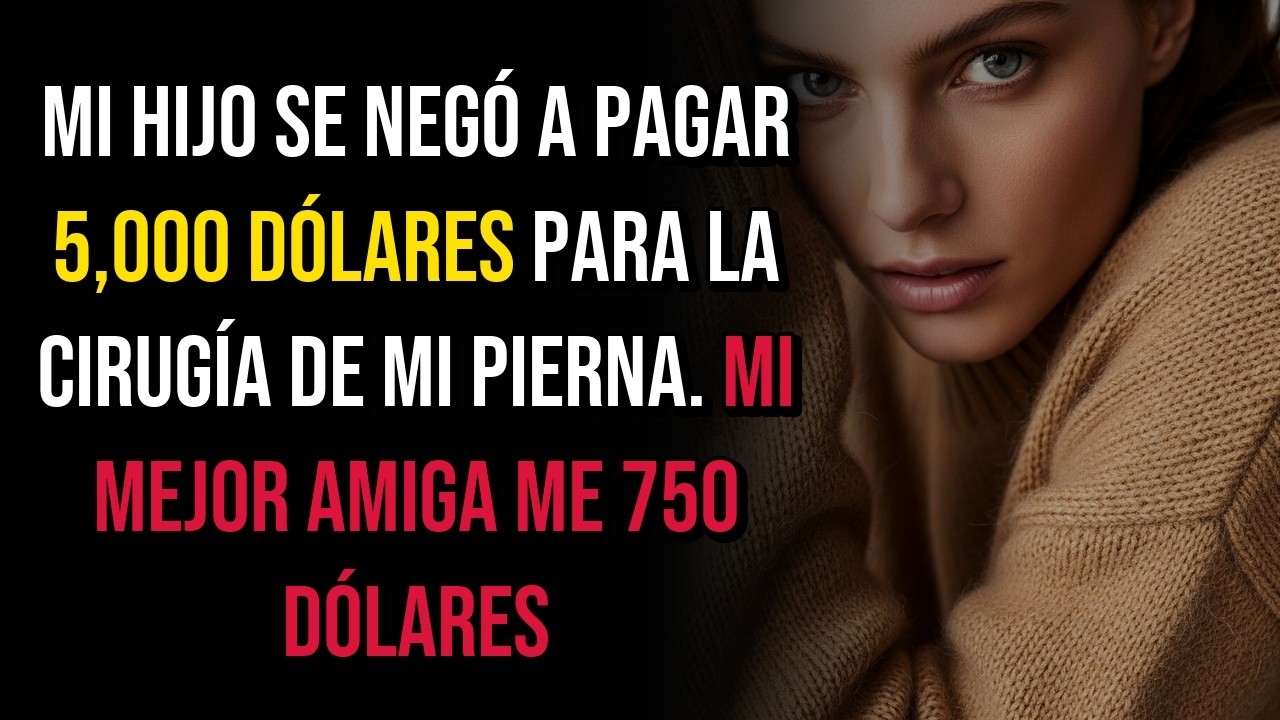 Mi hijo se negó a pagar 5,000 dólares para la cirugía de mi pierna. Mi mejor amiga me 750 dólares…