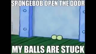 Bob Esponja abre la  puerta se me atoraron los huevos Xd