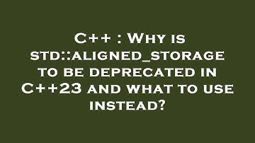 C++ : Why is std::aligned_storage to be deprecated in C++23 and what to use instead?