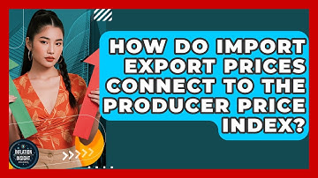 How Do Import Export Prices Connect To The Producer Price Index? - Inflation Insight Channel