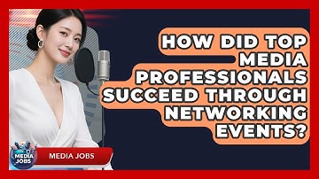 How Did Top Media Professionals Succeed Through Networking Events? - Media Jobs