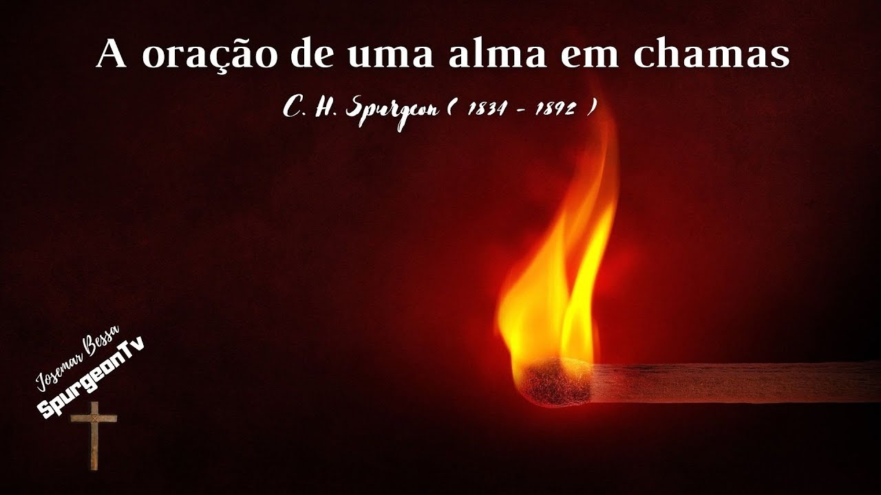 A Oração de uma Alma em chamas | C. H. Spurgeon ( 1834 - 1892 )