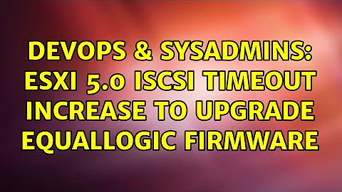 DevOps & SysAdmins: ESXi 5.0 iSCSI Timeout increase to upgrade Equallogic Firmware (2 Solutions!!)