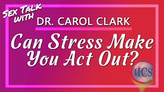 How Can Stress Make You Act Out? - Sex Talk With Dr. Carol Clark