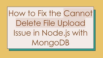 How to Fix the Cannot Delete File Upload Issue in Node.js with MongoDB