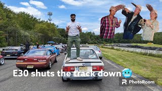 E30 SHUTS THE TRACK DOWN?!?!