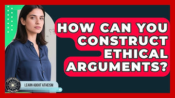 How Can You Construct Ethical Arguments? - Learn About Atheism
