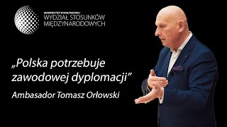 Polska potrzebuje zawodowej dyplomacji - wykład Ambasadora Tomasza Orłowskiego