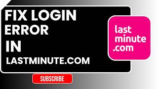 How to Fix Login Error in Lastminute.com | Easy Step-by-Step Troubleshooting Guide