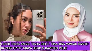 LIHAT! Tiada angin,tiada ribut. Tiba-tiba Mawar rashid kongsi foto tanpa hijab & kapsyen 'Pelik'