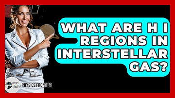What Are H I Regions In Interstellar Gas? - Physics Frontier