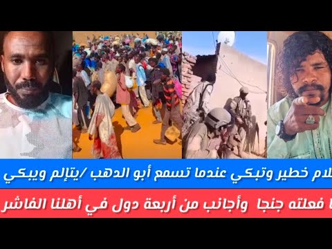 كلام خطير وتبكي عندما تسمع أبو الدهب يتألم ويبكي ما فعلته جنجويد في الفاشر مواطنين العزل