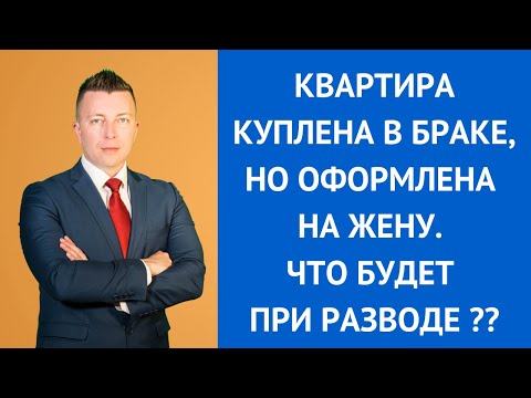 Квартира куплена в браке, но оформлена на жену. Что будет при разводе